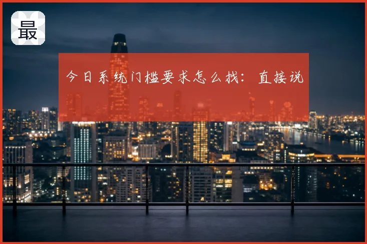 今日系统门槛要求怎么找:直接说