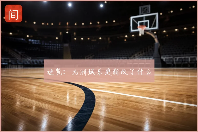 速览：九洲娱乐更新改了什么