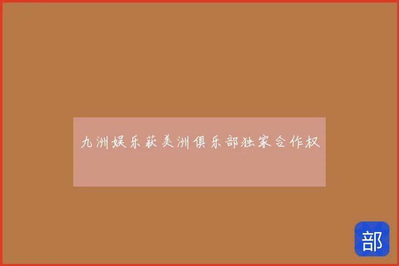 九洲娱乐获美洲俱乐部独家合作权