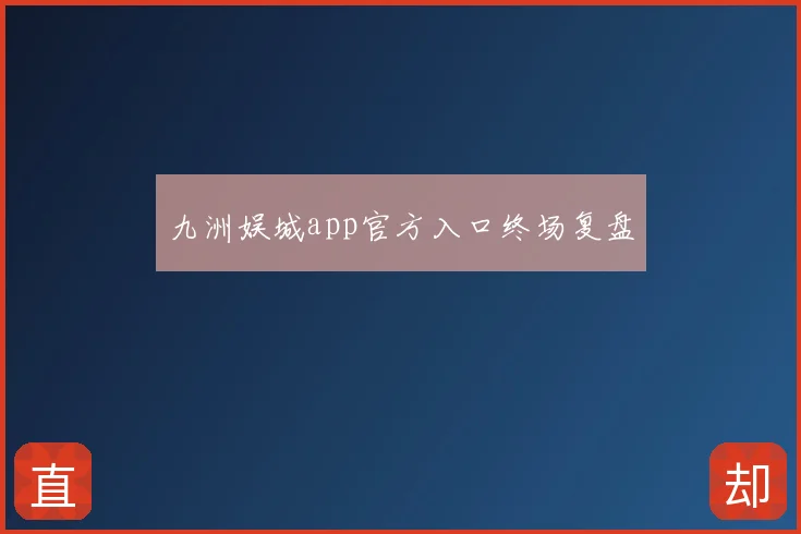 九洲娱城app官方入口终场复盘