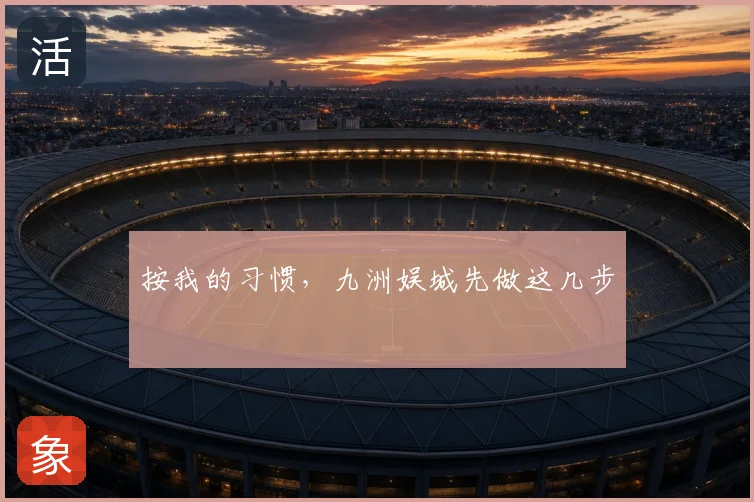 按我的习惯，九洲娱城先做这几步